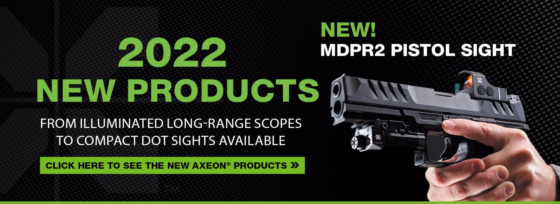 2022 New Products. From Illuminated Long-Range Scopes to Compact Dot Sights Available. NEW! MDPR 2 Pistol Sight. Click Here to see the New Axeon Products